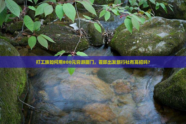 霍邱去厦门旅行社 霍邱去厦门旅行社