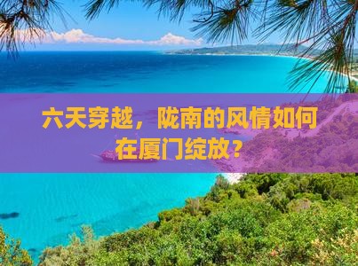 陇南去厦门六日游