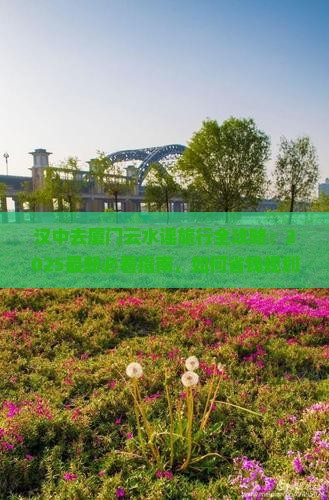 汉中去厦门云水谣必去地