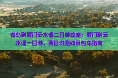 青岛到厦门云水谣二日游