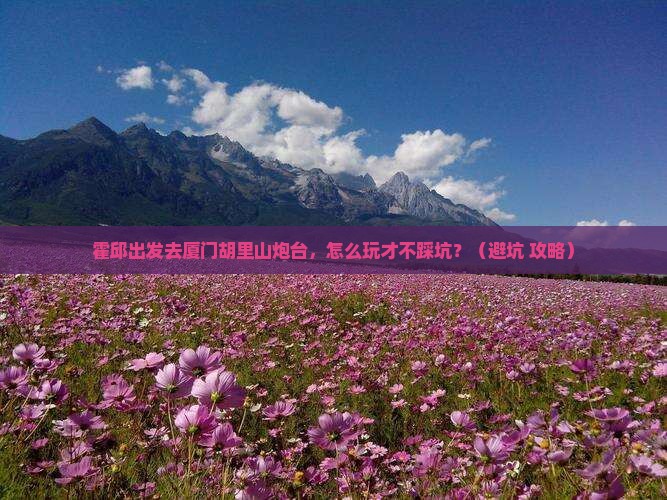 霍邱到厦门胡里山炮台团体旅游