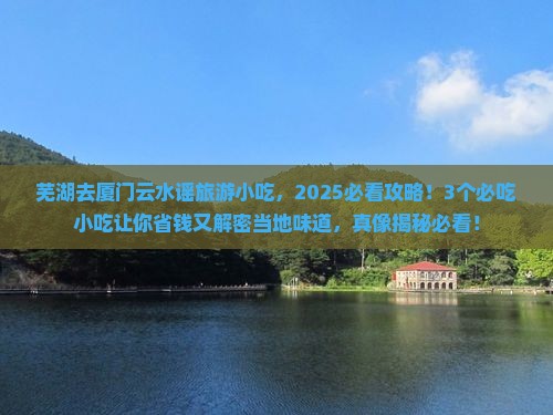 芜湖去厦门云水谣旅游小吃