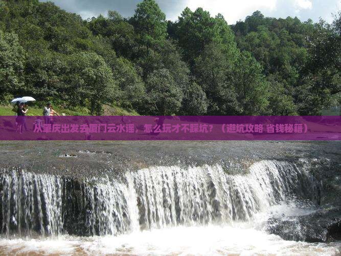 肇庆去厦门云水谣景点
