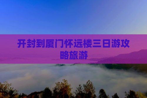 开封到厦门怀远楼三日游