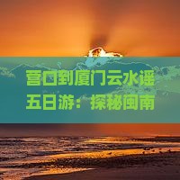营口到厦门云水谣五日游