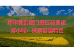 库尔勒到厦门菽庄花园旅游小吃