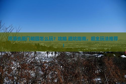 河源去厦门毓园哪里玩