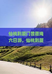 仙桃到厦门曾厝埯六日游 仙桃到厦门曾厝埯六日游