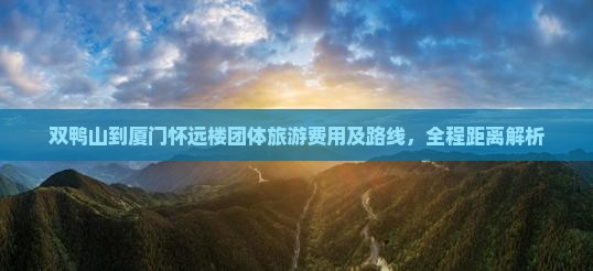 双鸭山到厦门怀远楼团体旅游费用及路线，全程距离解析