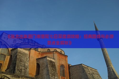 《张北出发厦门南普陀七日深度游攻略：经典路线与必游景点全解析》