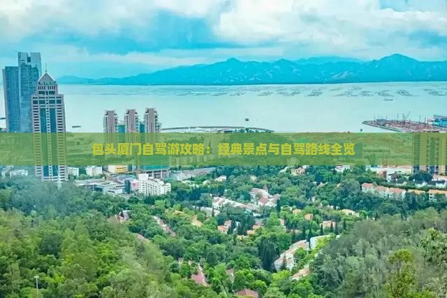包头厦门自驾游攻略：经典景点与自驾路线全览