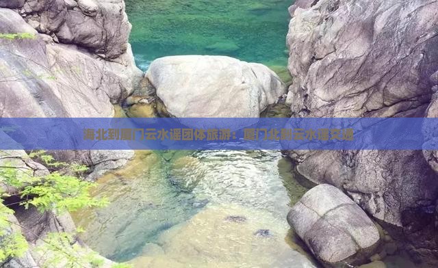 海北到厦门云水谣团体旅游：厦门北到云水谣交通
