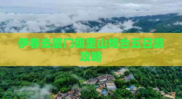 伊春去厦门胡里山炮台五日游攻略