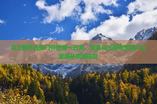 乌兰察布去厦门怀远楼一日游，距离乌兰察布至厦门公里数及机票信息