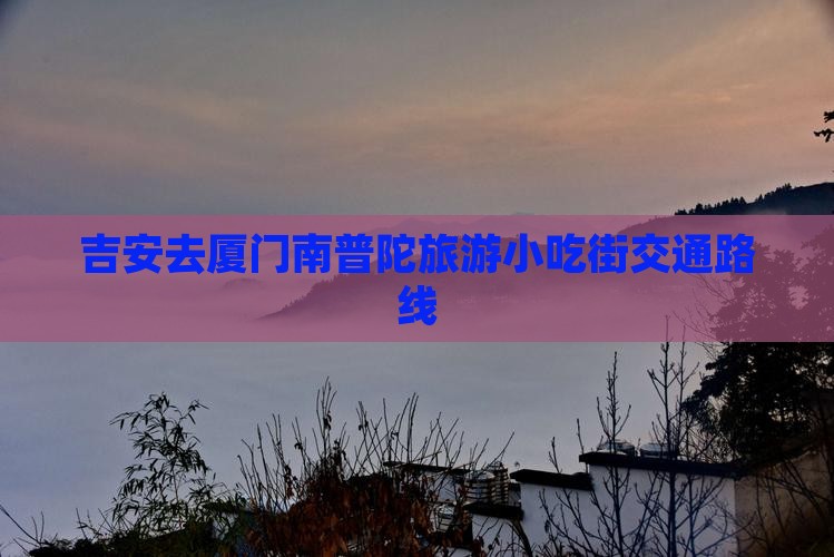 吉安去厦门南普陀旅游小吃街交通路线