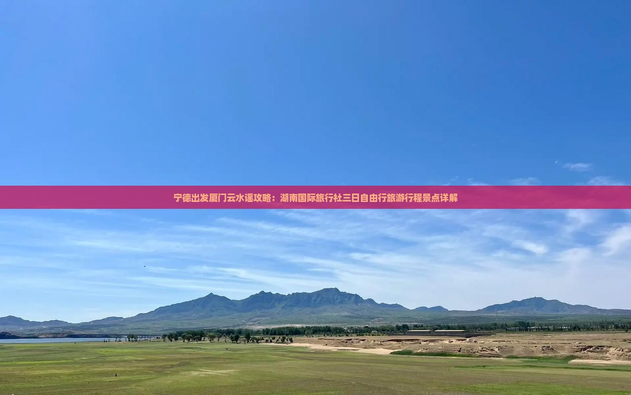 宁德出发厦门云水谣攻略：湖南国际旅行社三日自由行旅游行程景点详解