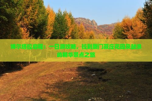 博尔塔拉启程：一日游攻略，拉到厦门菽庄花园及鼓浪屿精华景点之旅