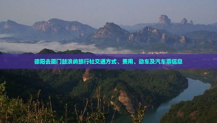 德阳去厦门鼓浪屿旅行社交通方式、费用、动车及汽车票信息