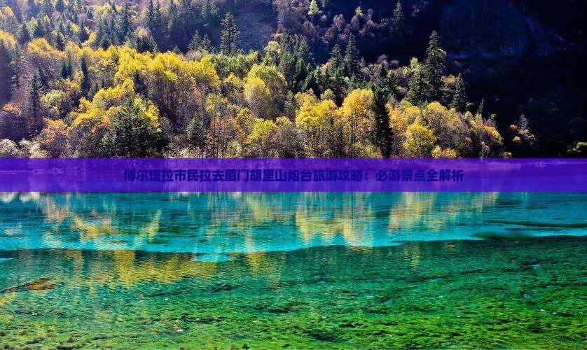 博尔塔拉市民拉去厦门胡里山炮台旅游攻略：必游景点全解析