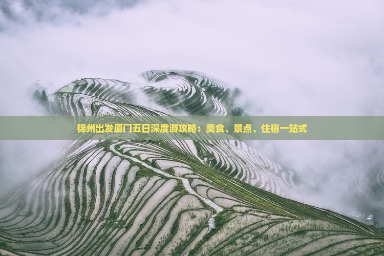锦州出发厦门五日深度游攻略：美食、景点、住宿一站式