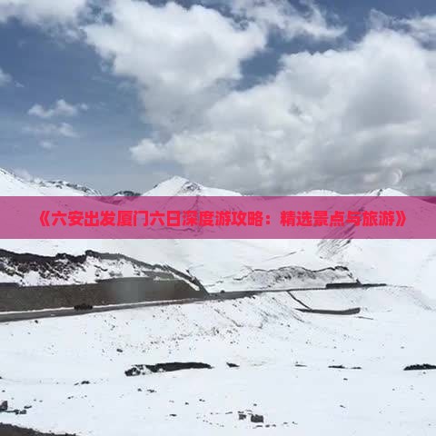 《六安出发厦门六日深度游攻略：精选景点与旅游》