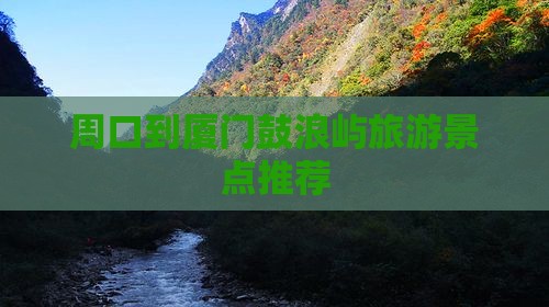 周口到厦门鼓浪屿旅游景点推荐