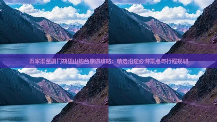 五家渠至厦门胡里山炮台旅游攻略：精选沿途必游景点与行程规划