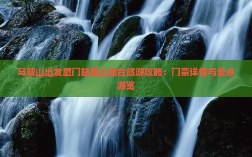 马鞍山出发厦门胡里山炮台旅游攻略：门票详情与景点游览