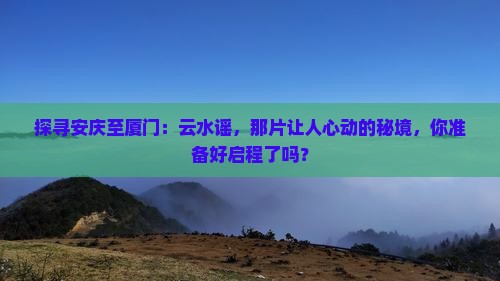 安庆到厦门云水谣必去地
