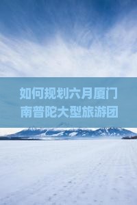 六月到厦门南普陀大型旅游团