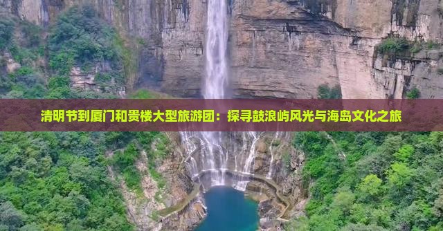 清明节到厦门和贵楼大型旅游团