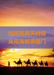乌海到厦门毓园二日游