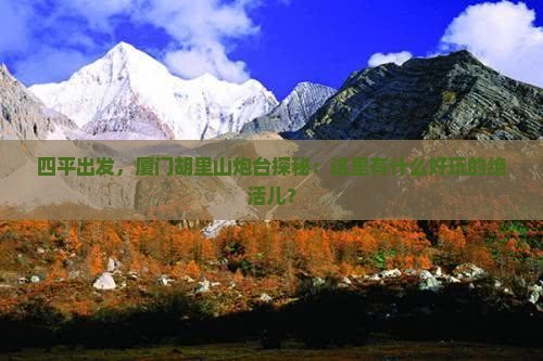 四平到厦门胡里山炮台哪里玩