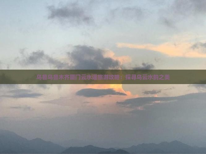 乌鲁木齐去厦门云水谣必去地
