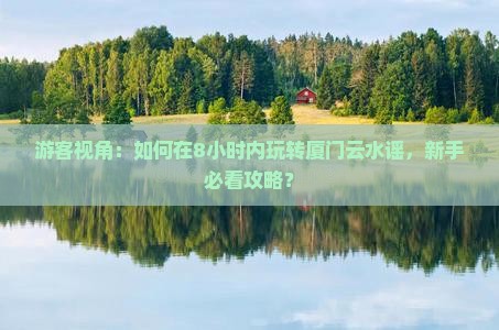 龙岩去厦门云水谣一日