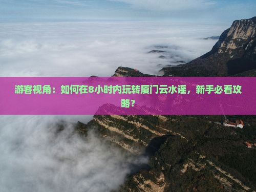 龙岩去厦门云水谣一日