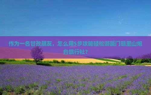 甘孜去厦门胡里山炮台旅行社