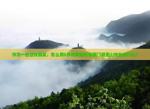 甘孜去厦门胡里山炮台旅行社