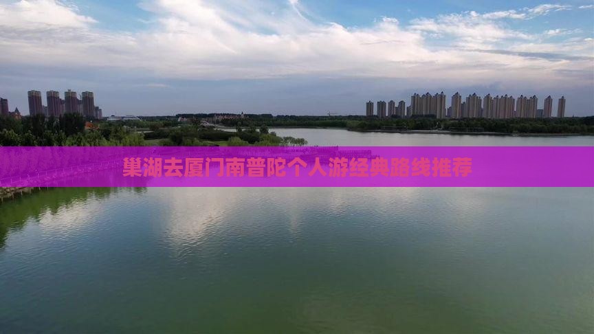 巢湖去厦门南普陀个人游 巢湖去厦门南普陀个人游