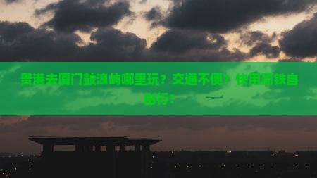 贵港去厦门鼓浪屿哪里玩