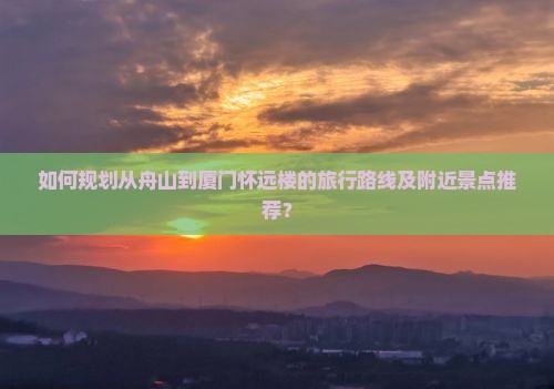 舟山到厦门怀远楼哪里玩