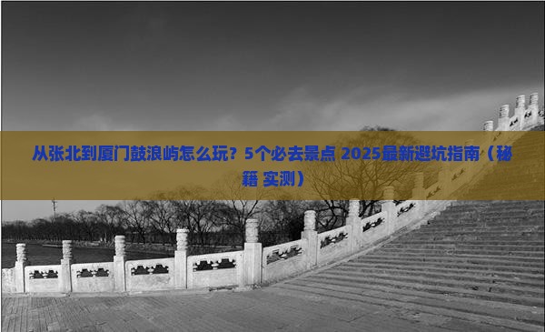 张北去厦门鼓浪屿哪里玩