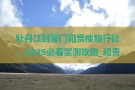 牡丹江到厦门和贵楼旅行社