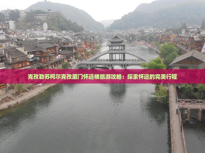 克孜勒苏柯尔克孜去厦门怀远楼旅行社 克孜勒苏柯尔克孜去厦门怀远楼旅行社