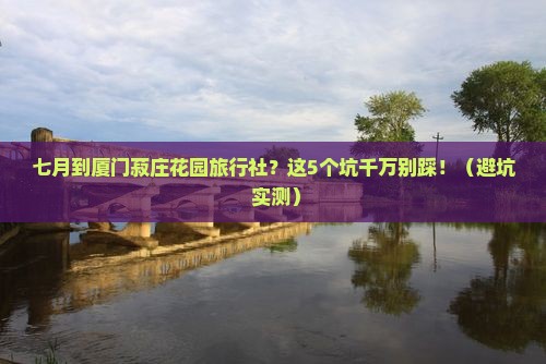 七月到厦门菽庄花园旅行社