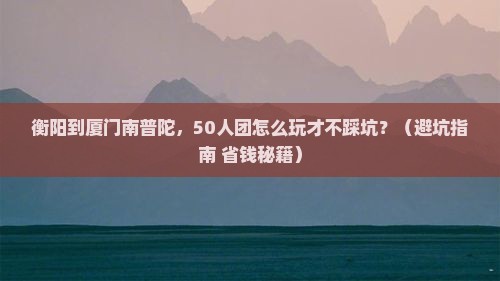 衡阳到厦门南普陀大型旅游团
