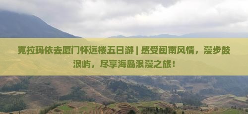 克拉玛依去厦门怀远楼五日游