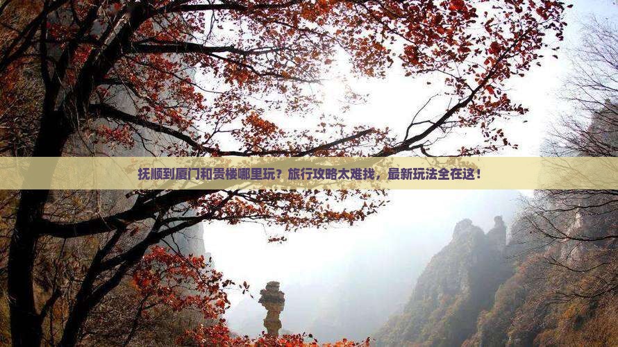 抚顺到厦门和贵楼哪里玩