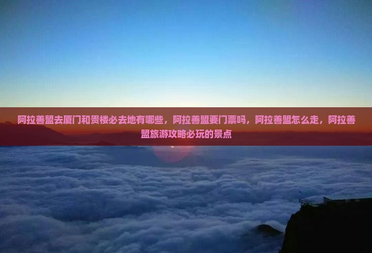 阿拉善盟去厦门和贵楼必去地