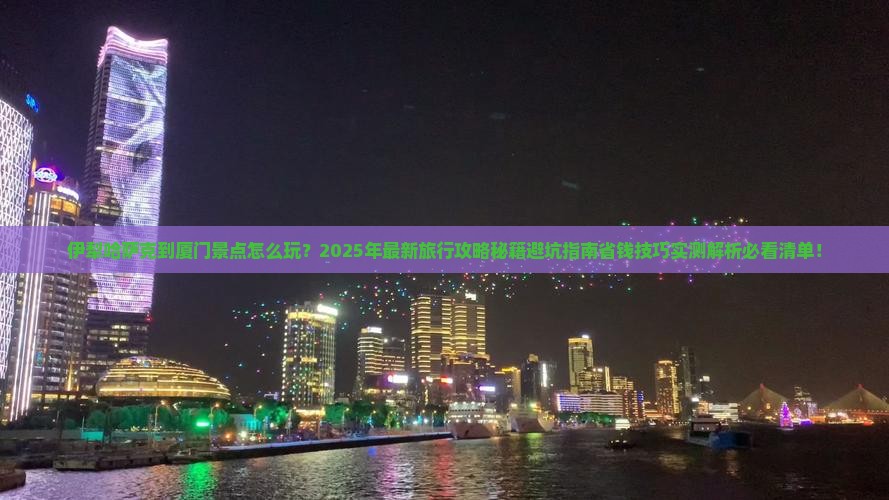 伊犁哈萨克到厦门景点